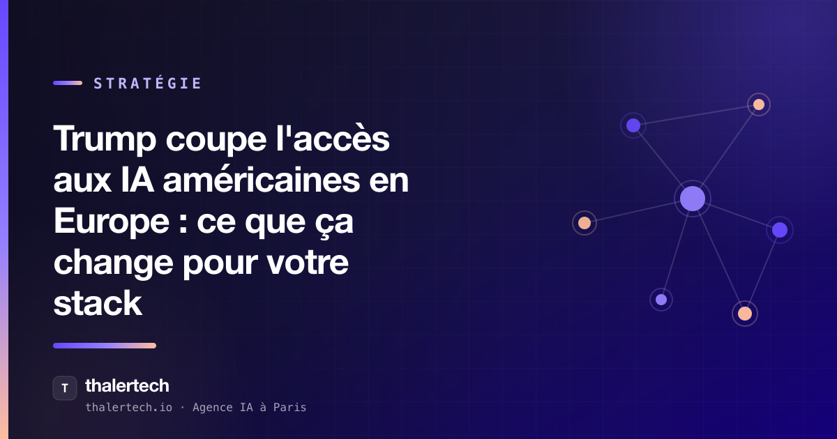 Trump coupe l'accès aux IA américaines en Europe : ce que ça change pour votre stack